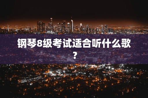 钢琴8级考试适合听什么歌？
