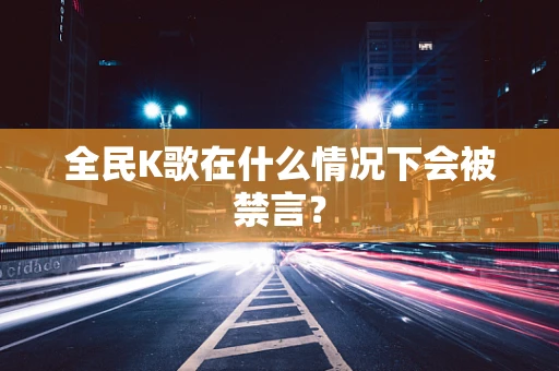 全民K歌在什么情况下会被禁言？