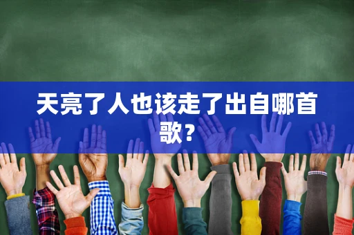 天亮了人也该走了出自哪首歌？