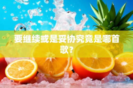 要继续或是妥协究竟是哪首歌？