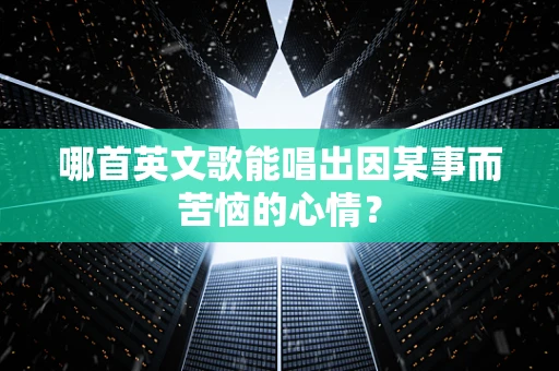 哪首英文歌能唱出因某事而苦恼的心情？