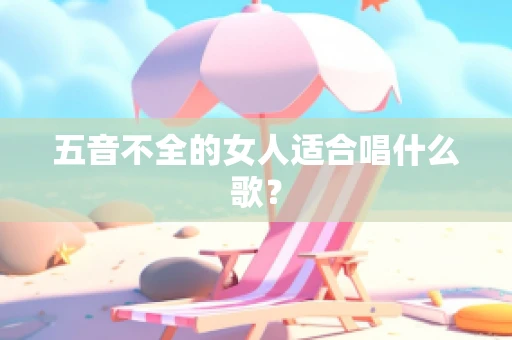 五音不全的女人适合唱什么歌？