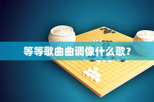 等等歌曲曲调像什么歌？