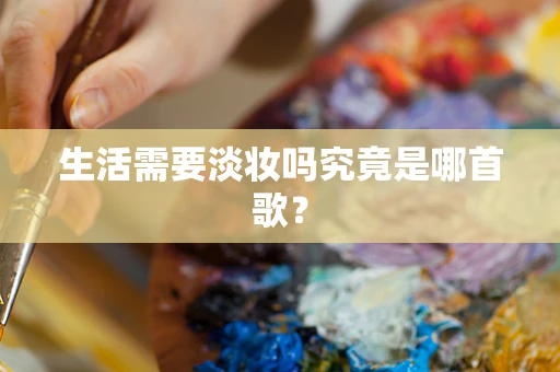 生活需要淡妆吗究竟是哪首歌？