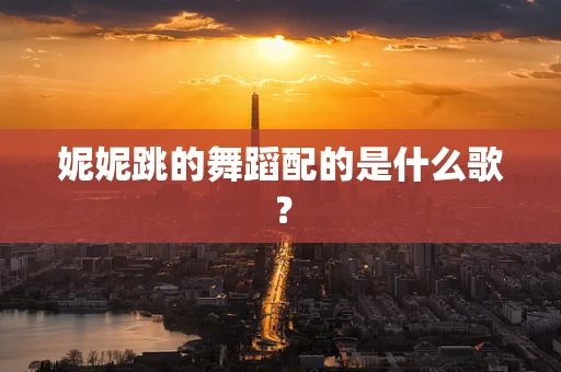 妮妮跳的舞蹈配的是什么歌？