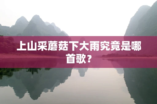 上山采蘑菇下大雨究竟是哪首歌？