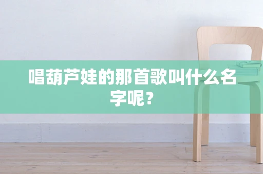 唱葫芦娃的那首歌叫什么名字呢？