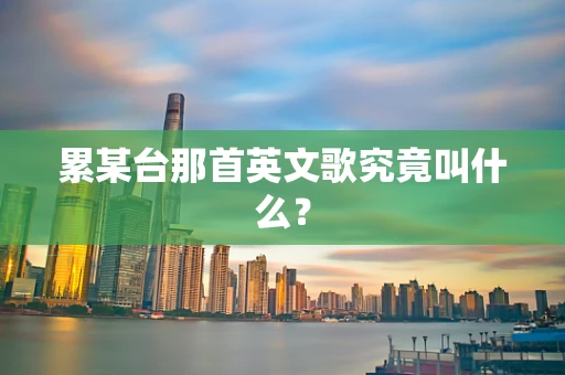 累某台那首英文歌究竟叫什么？