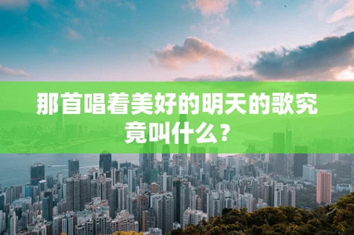 那首唱着美好的明天的歌究竟叫什么？