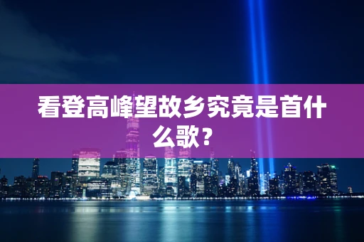 看登高峰望故乡究竟是首什么歌？