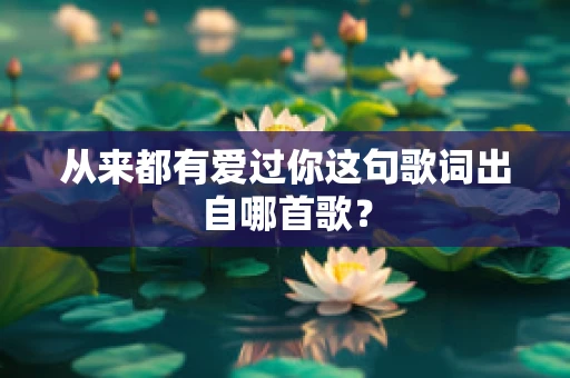 从来都有爱过你这句歌词出自哪首歌？