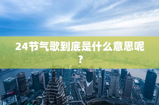 24节气歌到底是什么意思呢？