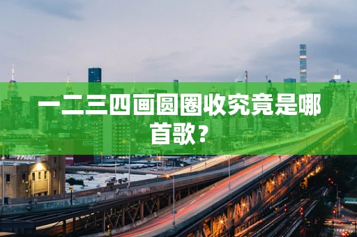 一二三四画圆圈收究竟是哪首歌？