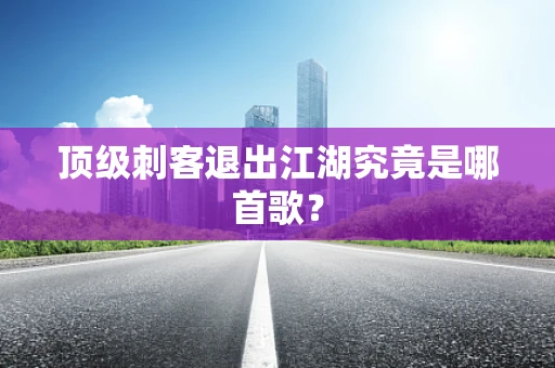 顶级刺客退出江湖究竟是哪首歌？