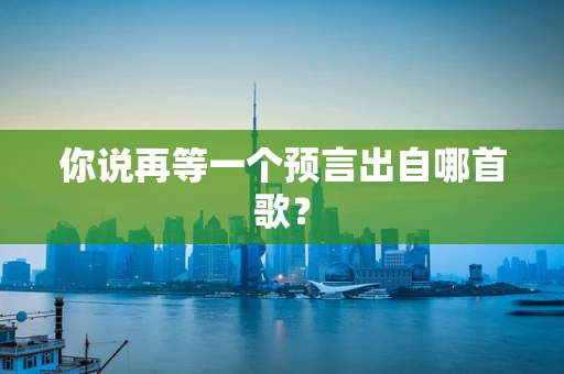 你说再等一个预言出自哪首歌？