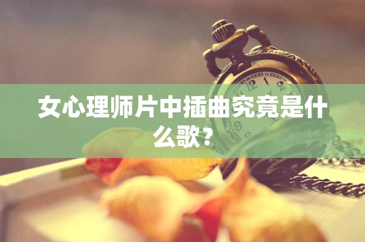 女心理师片中插曲究竟是什么歌？