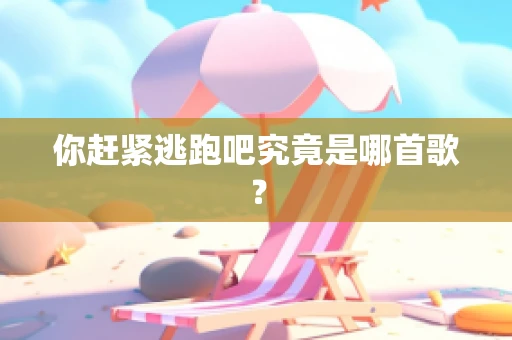 你赶紧逃跑吧究竟是哪首歌？