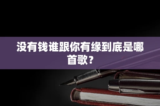 没有钱谁跟你有缘到底是哪首歌？