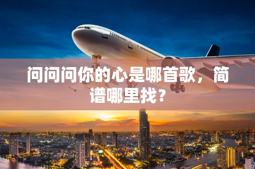 问问问你的心是哪首歌，简谱哪里找？