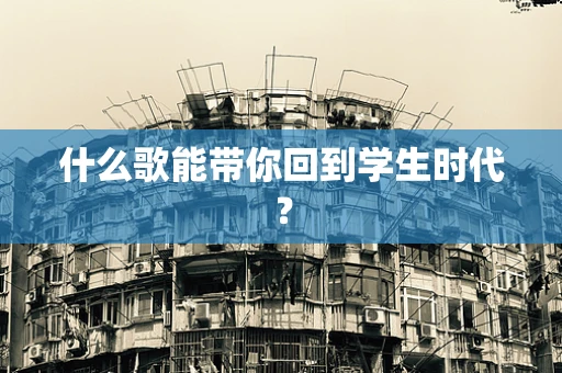 什么歌能带你回到学生时代？