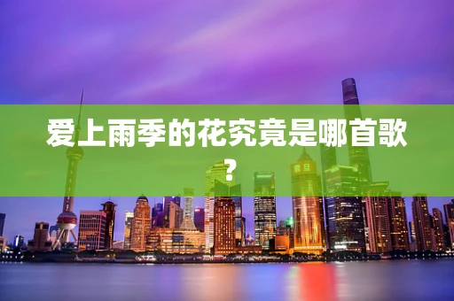 爱上雨季的花究竟是哪首歌？