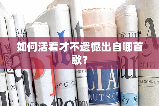 如何活着才不遗憾出自哪首歌？