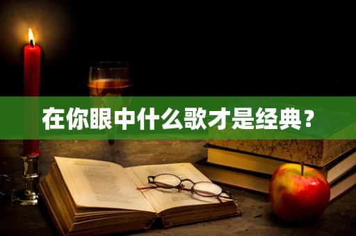在你眼中什么歌才是经典？