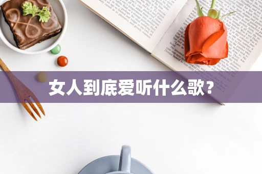 女人到底爱听什么歌？