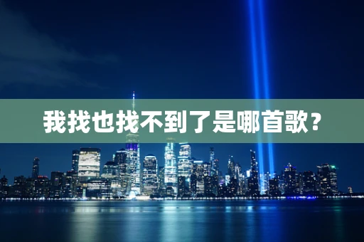 我找也找不到了是哪首歌？