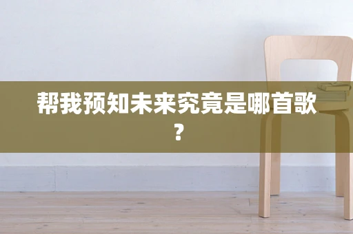 帮我预知未来究竟是哪首歌？