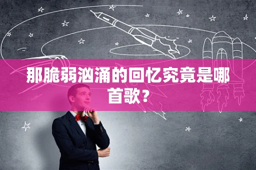 那脆弱汹涌的回忆究竟是哪首歌？