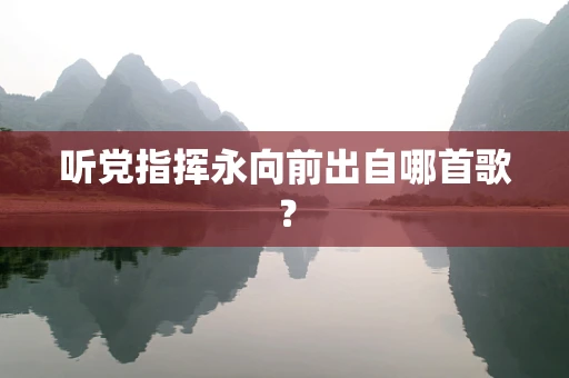听党指挥永向前出自哪首歌？