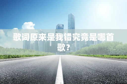 歌词原来是我错究竟是哪首歌？