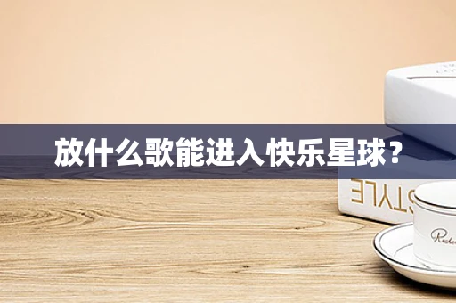 放什么歌能进入快乐星球？