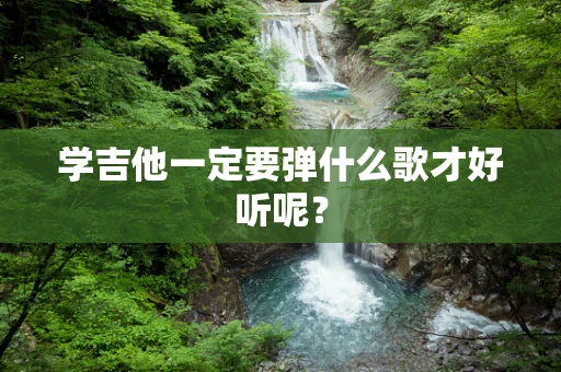 学吉他一定要弹什么歌才好听呢？