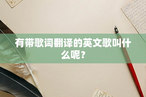 有带歌词翻译的英文歌叫什么呢？
