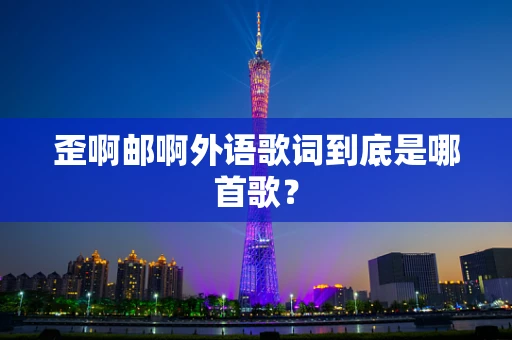 歪啊邮啊外语歌词到底是哪首歌？