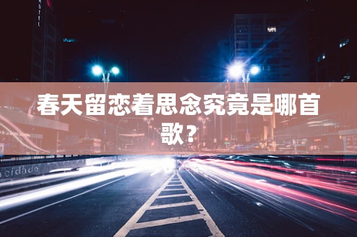 春天留恋着思念究竟是哪首歌？