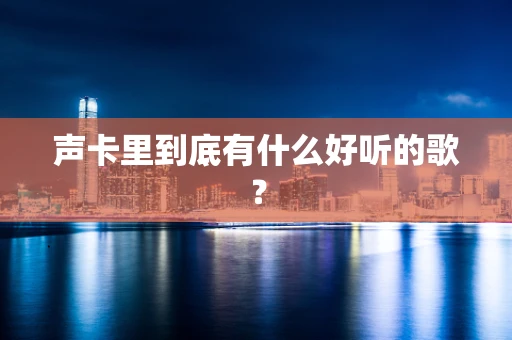 声卡里到底有什么好听的歌？