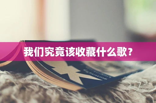 我们究竟该收藏什么歌？