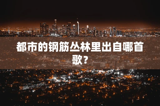 都市的钢筋丛林里出自哪首歌？
