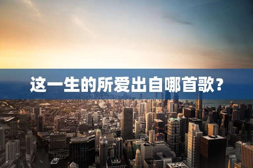 这一生的所爱出自哪首歌？