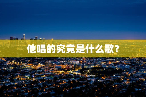 他唱的究竟是什么歌？