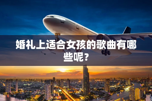 婚礼上适合女孩的歌曲有哪些呢？