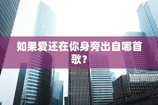 如果爱还在你身旁出自哪首歌？
