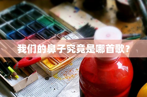 我们的鼻子究竟是哪首歌？