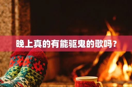 晚上真的有能驱鬼的歌吗？