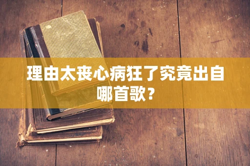理由太丧心病狂了究竟出自哪首歌？