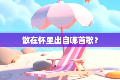 散在怀里出自哪首歌？