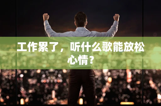 工作累了，听什么歌能放松心情？